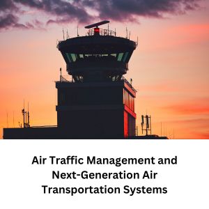 Air Traffic Management and Next-Generation Air Transportation Systems